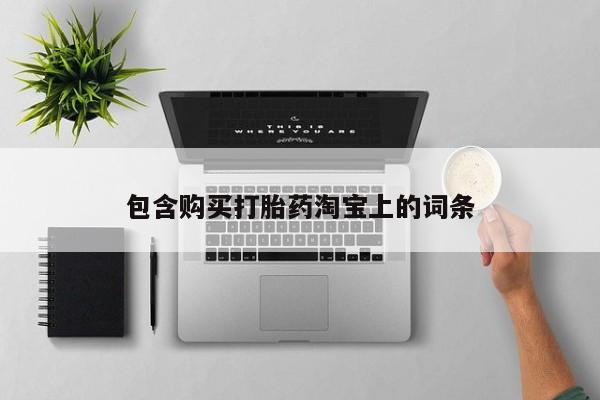 打胎药私人店有没有包含购买打胎药淘宝上的词条