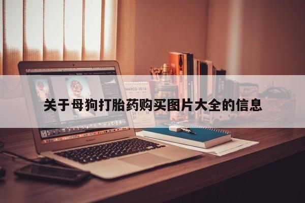 打胎药私人店有没有关于母狗打胎药购买图片大全的信息