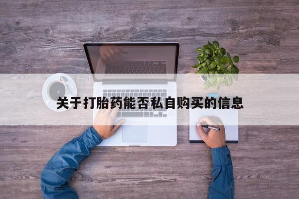 打胎药私人店有没有关于打胎药能否私自购买的信息