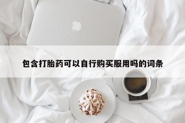 打胎药私人店有没有包含打胎药可以自行购买服用吗的词条