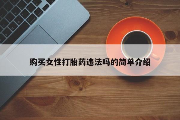 打胎药私人店有没有购买女性打胎药违法吗的简单介绍