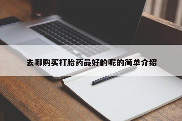 打胎药私人店有没有去哪购买打胎药最好的呢的简单介绍