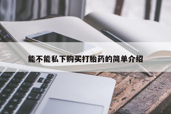打胎药私人店有没有能不能私下购买打胎药的简单介绍