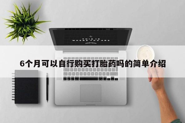 打胎药私人店有没有6个月可以自行购买打胎药吗的简单介绍