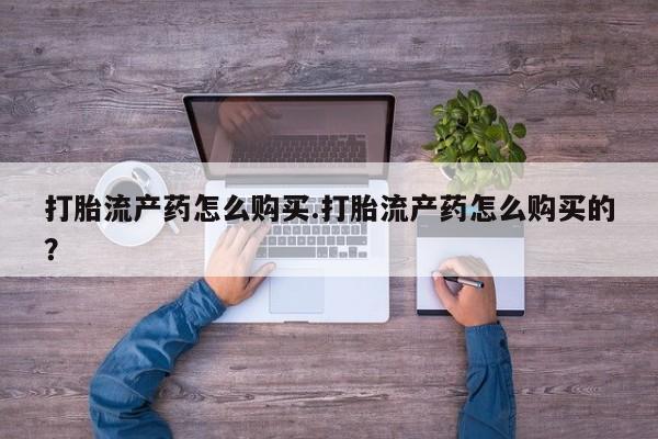 打胎药私人店有没有打胎流产药怎么购买.打胎流产药怎么购买的？