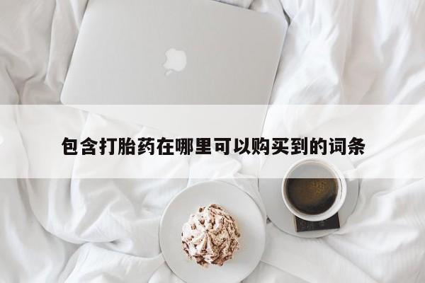 打胎药私人店有没有包含打胎药在哪里可以购买到的词条