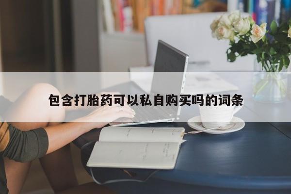 打胎药私人店有没有包含打胎药可以私自购买吗的词条