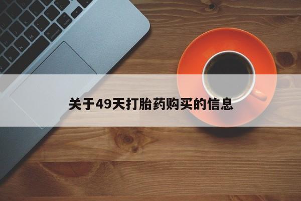 打胎药私人店有没有关于49天打胎药购买的信息